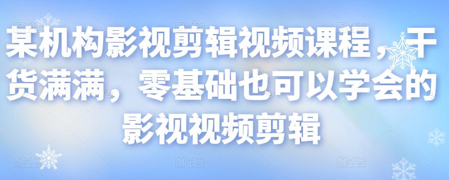 某机构影视剪辑视频课程，干货满满，零基础也可以学会的影视视频剪辑-鹤行社项目库