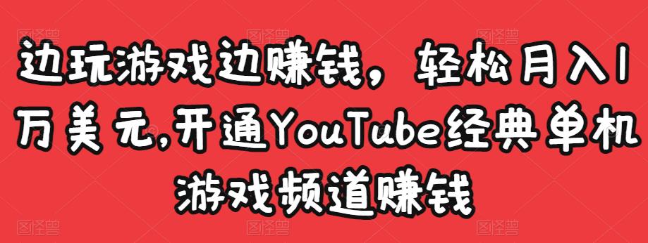 边玩游戏边赚钱，轻松月入1万美元，开通YouTube经典单机游戏频道赚钱-鹤行社项目库
