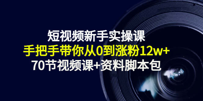 短视频新手实操课：手把手带你从0到涨粉12w+（70节视频课+资料脚本包）-鹤行社项目库