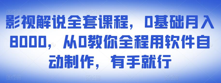 影视解说全套课程，0基础月入8000，从0教你全程用软件自动制作，有手就行-鹤行社项目库