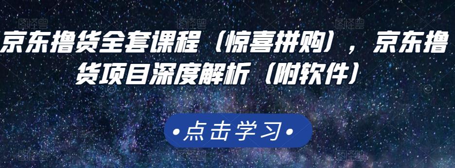 京东撸货全套课程（惊喜拼购），京东撸货项目深度解析（附软件）-鹤行社项目库