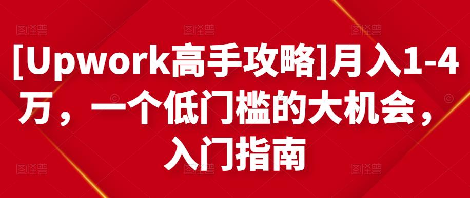 [Upwork高手攻略]月入1-4万，一个低门槛的大机会，入门指南-鹤行社项目库