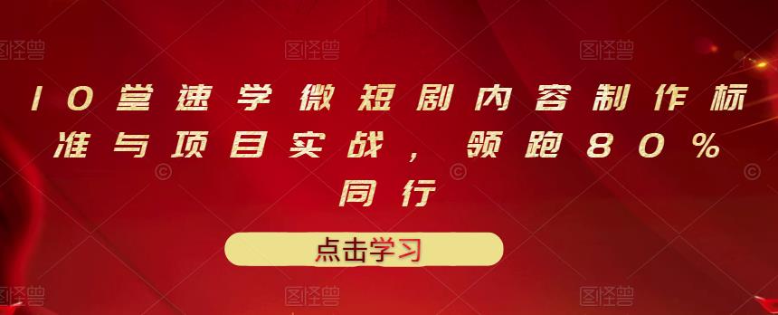 10堂速学微短剧内容制作标准与项目实战，领跑80%同行-鹤行社项目库