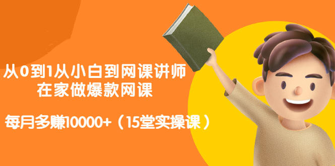 从0到1从小白到网课讲师：在家做爆款网课，每月多赚10000+（15堂实操课）-鹤行社项目库