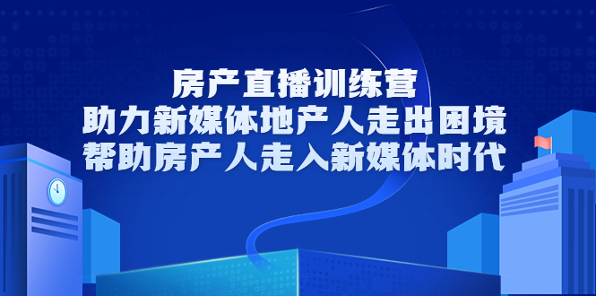 房产直播训练营，助力新媒体地产人走出困境，帮助房产人走入新媒体时代-鹤行社项目库