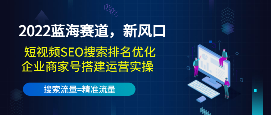2022蓝海赛道，新风口：短视频SEO搜索排名优化+企业商家号搭建运营实操-鹤行社项目库