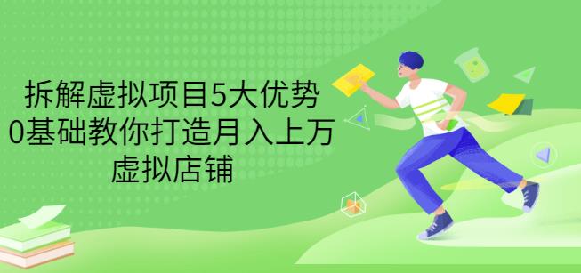 拆解虚拟项目5大优势，0基础教你打造月入上万虚拟店铺（无水印）-鹤行社项目库