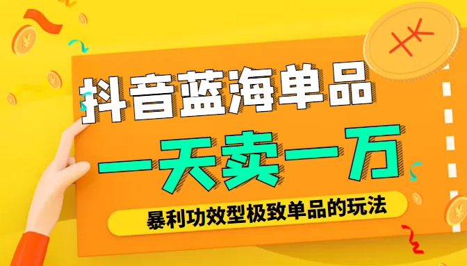 某公众号付费文章：抖音蓝海单品，一天卖一万！暴利功效型极致单品的玩法-鹤行社项目库