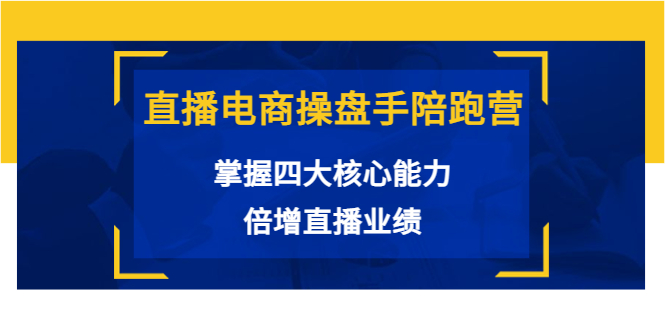 直播电商操盘手陪跑营：掌握四大核心能力，倍增直播业绩（价值980元）-鹤行社项目库