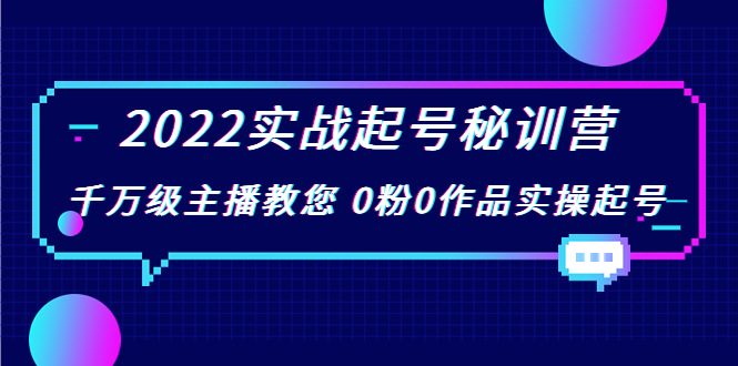 2022实战起号秘训营，千万级主播教您 0粉0作品实操起号（价值299元）-鹤行社项目库
