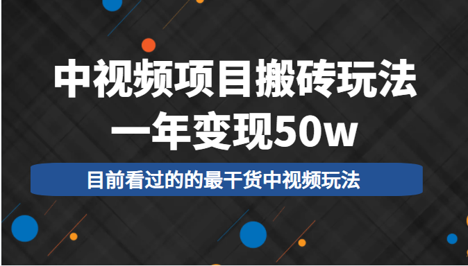 中视频项目搬砖玩法，一年变现50w，目前看过的的最干货中视频玩法-鹤行社项目库