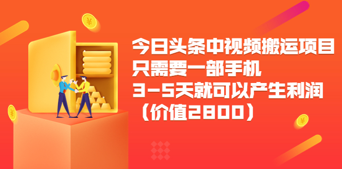 今日头条中视频搬运项目，只需要一部手机3-5天就可以产生利润（价值2800元）-鹤行社项目库