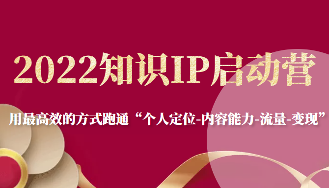 2022知识IP启动营，用最高效的方式跑通“个人定位-内容能力-流量-变现”-鹤行社项目库