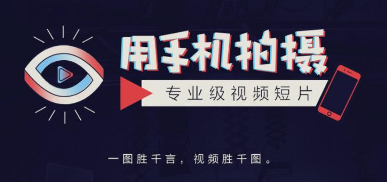手机拍摄课：如何用手机拍出专业级短视频，一图胜千言，视频胜千图-鹤行社项目库