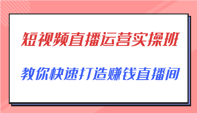 短视频直播运营实操班，直播带货精细化运营实操，教你快速打造赚钱直播间-鹤行社项目库