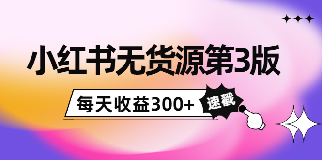 小红书无货源第3版，0投入起店，无脑图文精细化玩法，每天收益300+-鹤行社项目库