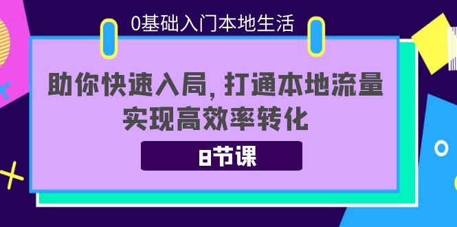 0基础入门本地生活：助你快速入局，8节课带你打通本地流量，实现高效率转化-鹤行社项目库