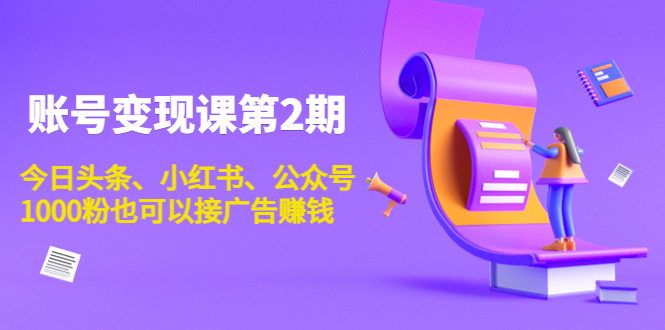 账号变现课第2期，今日头条、小红书、公众号，1000粉也可以接广告赚钱-鹤行社项目库