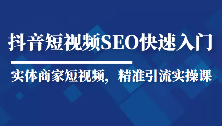 抖音短视频Seo搜索排名优化新手快速入门教程，实体商家短视频，精准引流实操课-鹤行社项目库