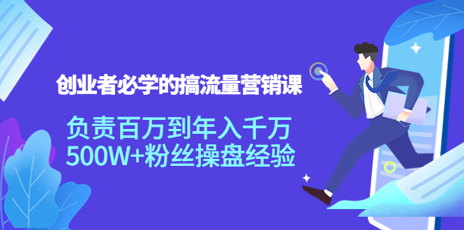创业者必学的搞流量营销课：负责百万到年入千万，500W+粉丝操盘经验-鹤行社项目库
