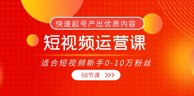 短视频运营课，适合短视频新手0-10万粉丝，快速起号产出优质内容（无水印）-鹤行社项目库