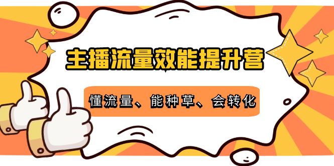 主播流量效能提升营：懂流量、能种草、会转化，清晰明确方法规则-鹤行社项目库