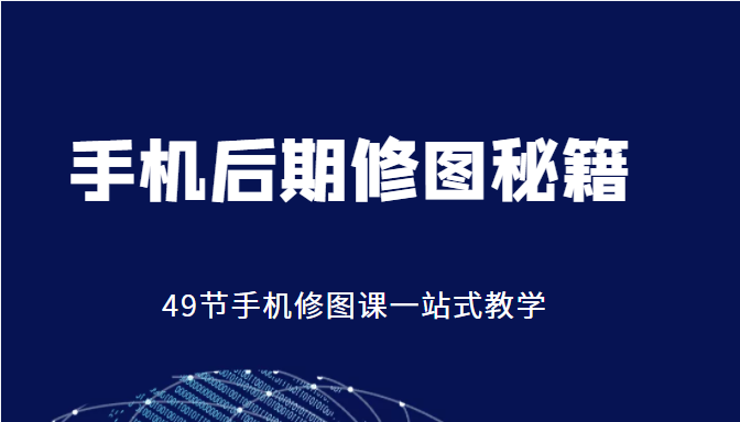 手机后期修图秘籍-49节手机修图课，一站式教学（价值399元）-鹤行社项目库