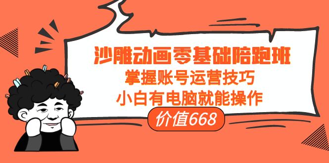 沙雕动画零基础陪跑班，掌握账号运营技巧，小白有电脑就能操作（价值668元）-鹤行社项目库