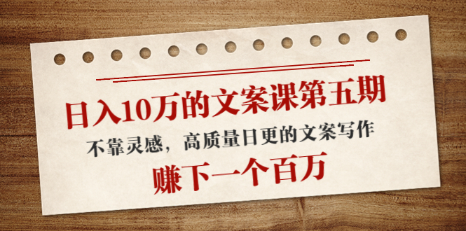 日入10万的文案课第五期， 不靠灵感，高质量日更的文案写作，赚下一个百万-鹤行社项目库