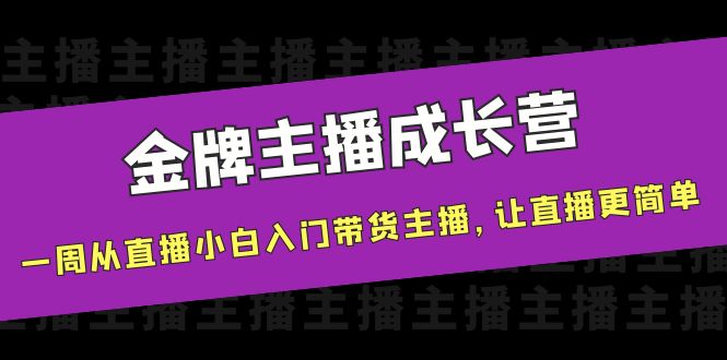 金牌主播成长营，一周从直播小白入门带货主播，让直播更简单-鹤行社项目库
