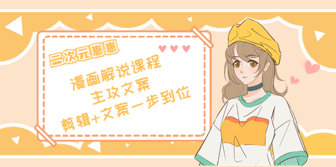 二次元·漫画解说课程——主攻文案，剪辑+文案一步到位（价值599元）-鹤行社项目库