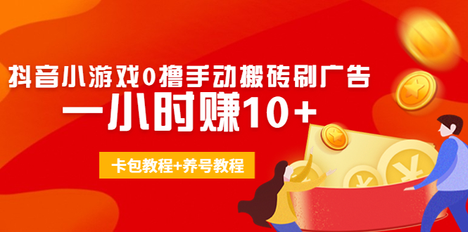 外面收费3980抖音小游戏0撸手动搬砖刷广告 一小时赚10+(卡包教程+养号教程)-鹤行社项目库