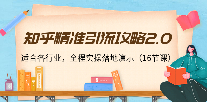 知乎精准引流攻略2.0，适合各行业，全程实操落地演示（16节课）-鹤行社项目库