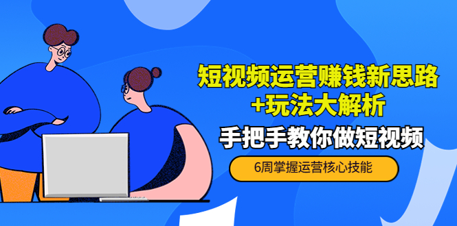 短视频运营赚钱新思路+玩法大解析：手把手教你做短视频【PETER最新更新中】-鹤行社项目库