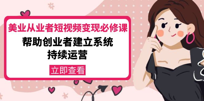 美业从业者短视频变现必修课：帮助创业者建立系统持续运营-价值3990元-鹤行社项目库