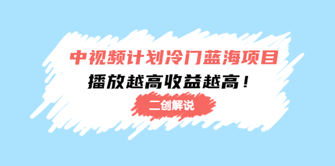中视频计划冷门蓝海项目【二创解说】陪跑课程：播放越高收益越高-鹤行社项目库