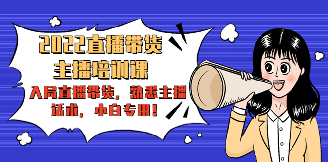 2022直播带货-主播培训课：入局直播带货，熟悉主播话术，小白专用-鹤行社项目库