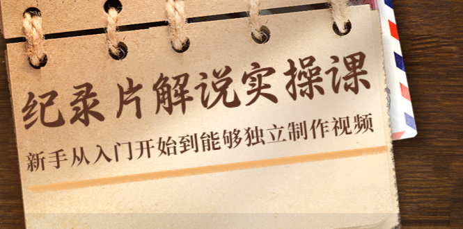 纪录片解说实操课，新手从入门开始到能够独立制作视频（22节课）-鹤行社项目库
