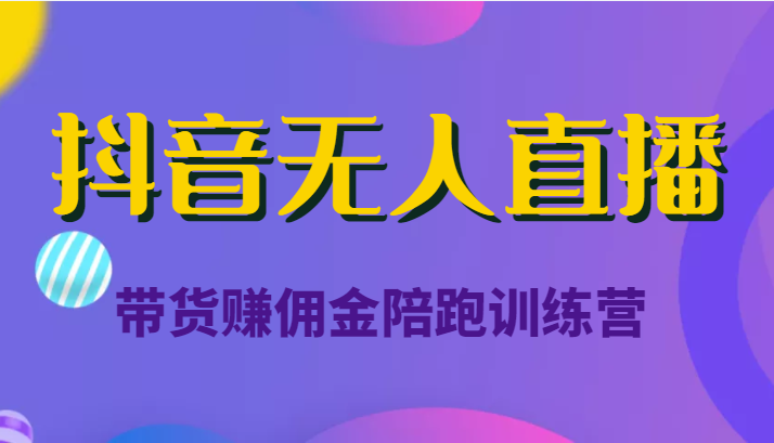 抖音无人直播带货赚佣金陪跑训练营（价值6980元）-鹤行社项目库