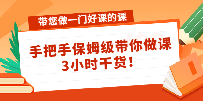 带您做一门好课的课：手把手保姆级带你做课，3小时干货-鹤行社项目库
