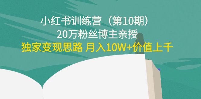 小红书训练营（第10期）20万粉丝博主亲授：独家变现思路 月入10W+价值上千-鹤行社项目库