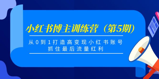 小红书博主训练营（第5期)，从0到1打造高变现小红书账号，抓住最后流量红利-鹤行社项目库