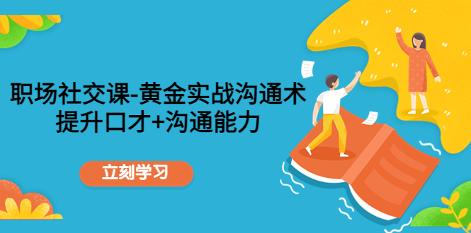 职场社交课：黄金实战沟通术，提升口才+沟通能力-鹤行社项目库