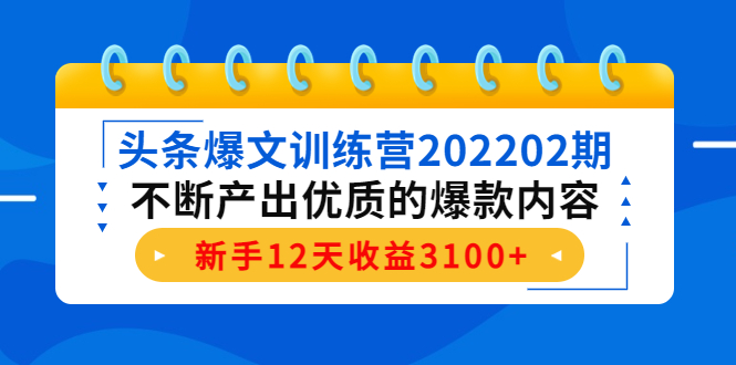 头条爆文训练营202202期，不断产出优质的爆款内容，新手12天收益3100+-鹤行社项目库