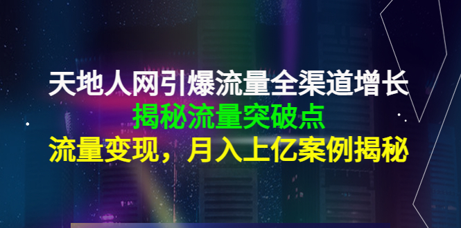 天地人网引爆流量全渠道增长：揭秘流量突然破点，流量变现，月入上亿案例-鹤行社项目库