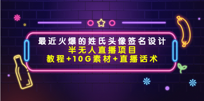 最近火爆的姓氏头像签名设计半无人直播项目（教程+10G素材+直播话术）-鹤行社项目库