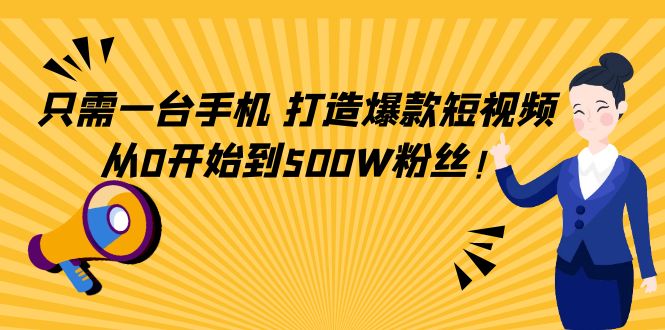 只需一台手机，轻松打造爆款短视频，从0开始到500W粉丝-鹤行社项目库