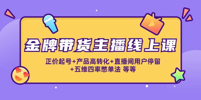 金牌带货主播线上课：正价起号+产品高转化+直播间用户停留+五维四率憋单法-鹤行社项目库