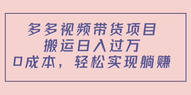 多多视频带货项目，搬运日入过万，0成本，轻松实现躺赚（教程+软件）-鹤行社项目库