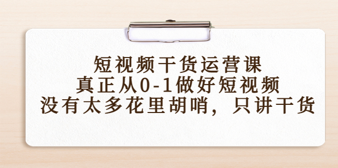 短视频干货运营课，真正从0-1做好短视频，没有太多花里胡哨，只讲干货-鹤行社项目库